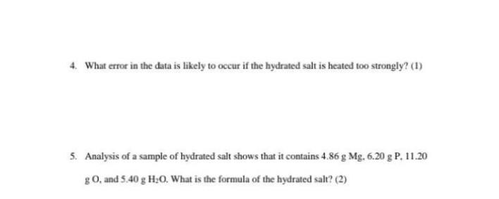 4. What error in the data is likely to occur if the hydrated salt is heated too strongly? (1)
5. Analysis of a sample of hydr