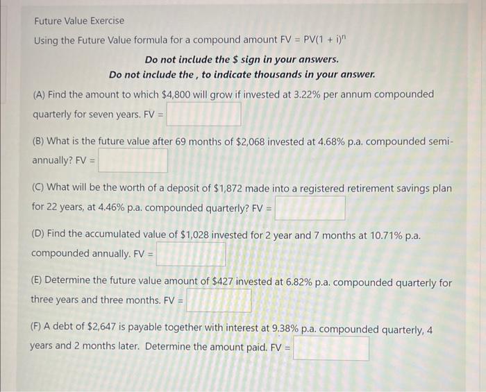 Future Value Exercise
Using the Future Value formula for a compound amount \( F V=P V(1+i)^{n} \)
Do not include the \( \$ \)