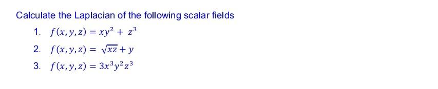 Calculate the Laplacian of the following scalar fields 1. \( f(x, y, z)=x y^{2}+z^{3} \) 2. \( f(x, y, z)=\sqrt{x z}+y \) 3.