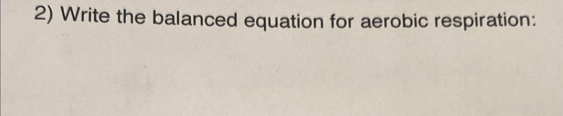 Solved Write the balanced equation for aerobic respiration: | Chegg.com