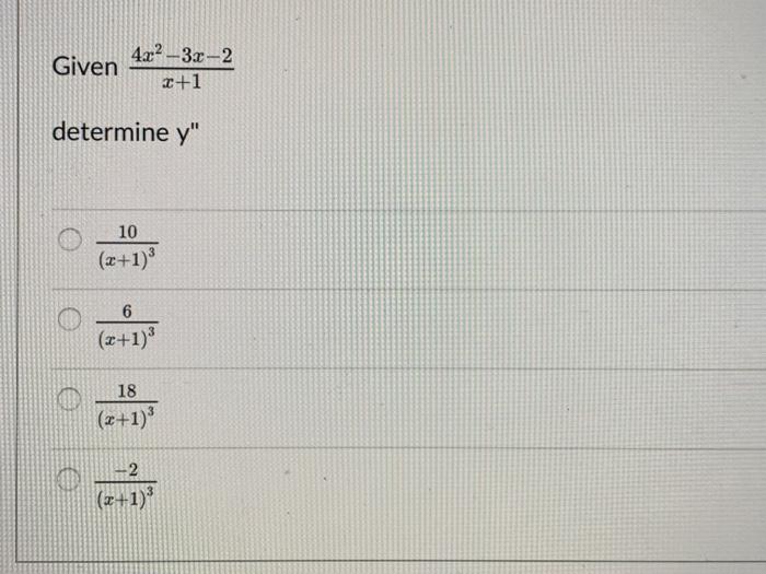 Given \( \frac{4 x^{2}-3 x-2}{x+1} \) determine \( y^{\prime \prime} \) \( \frac{10}{(x+1)^{3}} \) \( \frac{6}{(x+1)^{3}} \)