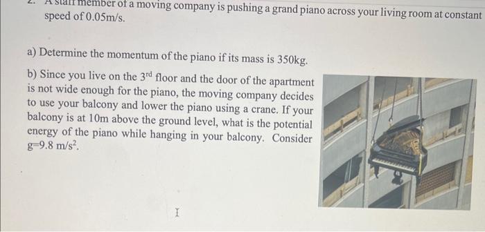 2. A starf member of a moving company is pushing a grand piano across your living room at constant speed of \( 0.05 \mathrm{~