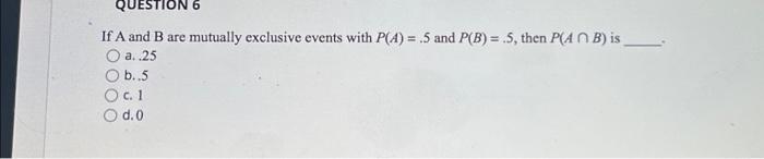 QUESTION 6 If A and B are mutually exclusive events | Chegg.com