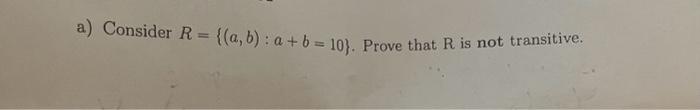 Solved A) Consider R={(a,b):a+b=10}. Prove That R Is Not | Chegg.com