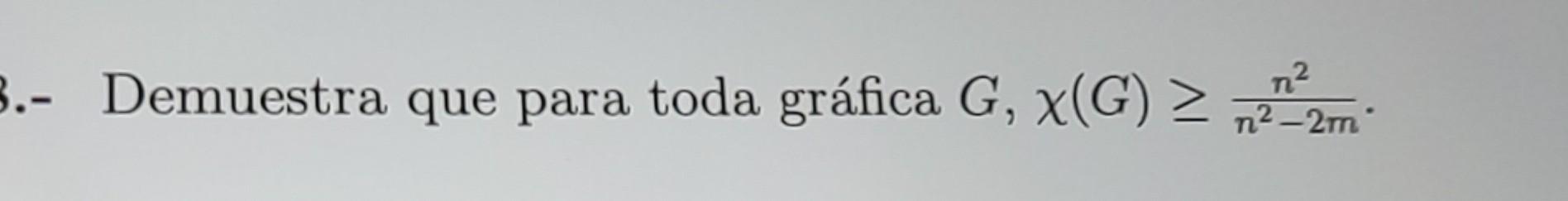 .- Demuestra que para toda gráfica \( G, \chi(G) \geq \frac{n^{2}}{n^{2}-2 m} \).