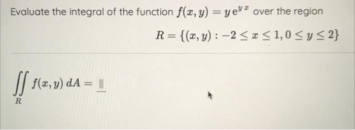 Evaluate the integral of the function \( f(x, y)=y \mathrm{e}^{y x} \) over the region \[ R=\{(x, y):-2 \leq x \leq 1,0 \leq