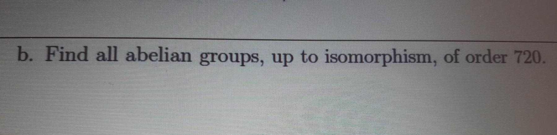 Solved B Find All Abelian Groups Up To Isomorphism Of