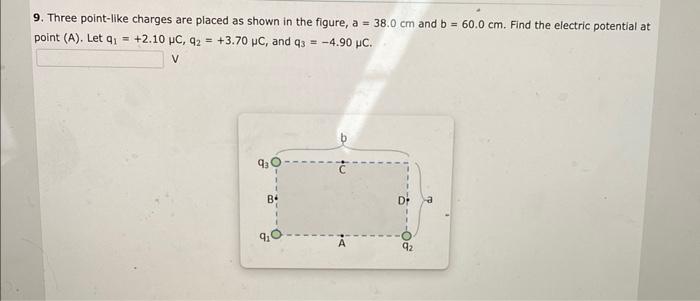 9. Three point-like charges are placed as shown in the figure, \( a=38.0 \mathrm{~cm} \) and \( b=60.0 \mathrm{~cm} \). Find 