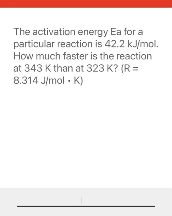 The activation energy Ea for a particular reaction is \( 42.2 \mathrm{~kJ} / \mathrm{mol} \). How much faster is the reaction