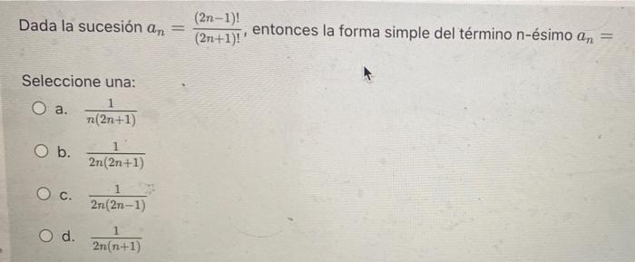 Dada la sucesión an = (2n-1)! entonces la forma simple del término n-ésimo an = (2n+1)! Seleccione una: 1 O a. n(2n+1) O b.