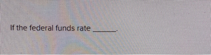 Solved If The Federal Funds Rate | Chegg.com
