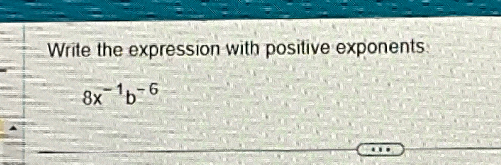 Solved Write the expression with positive exponents.8x-1b-6 | Chegg.com