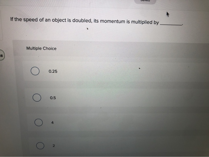 Solved If the speed of an object is doubled, its momentum is | Chegg.com