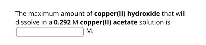 Solved The Maximum Amount Of Copper Ii Hydroxide That Will