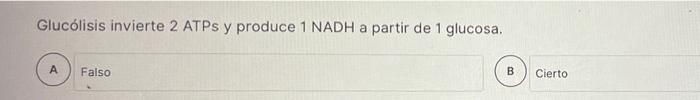 Glucólisis invierte 2 ATPs y produce 1 NADH a partir de 1 glucosa. A Falso B Cierto