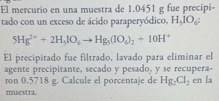 El mercurio en una muestra de \( 1.0451 \mathrm{~g} \) fue precipitado con un exceso de ácido paraperyódico, \( \mathrm{H}_{5