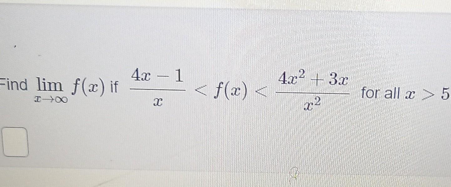 Find \( \lim _{x \rightarrow \infty} f(x) \) if \( \frac{4 x-1}{x}<f(x)<\frac{4 x^{2}+3 x}{x^{2}} \) for all \( x>5 \)