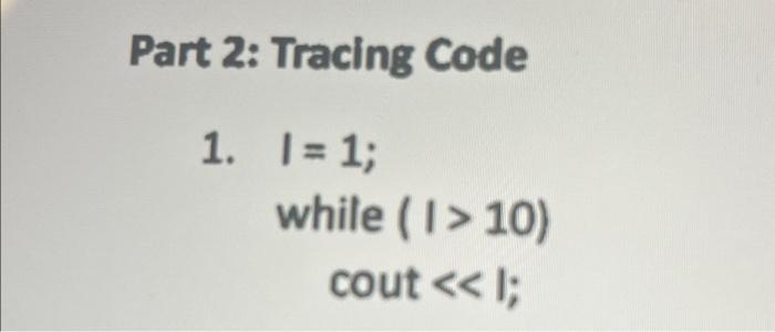 Solved Part 2: Tracing Code 1. I = 1; while (1>10) cout