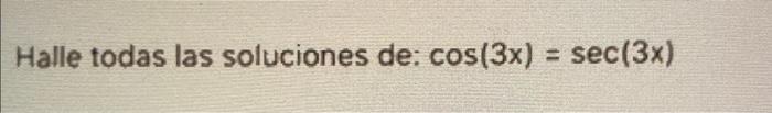 Halle todas las soluciones de: \( \cos (3 x)=\sec (3 x) \)