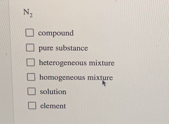 Solved N2 compound pure substance heterogeneous mixture