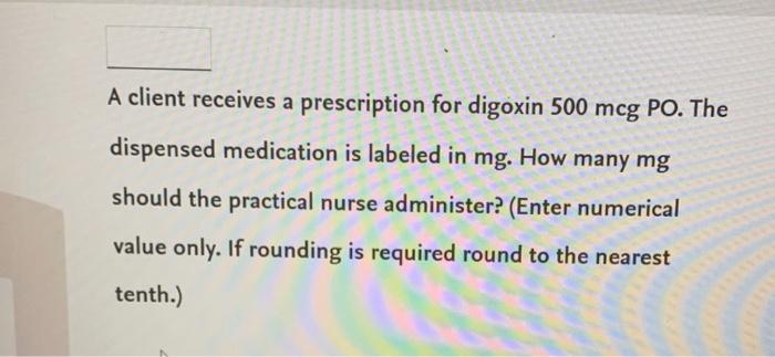 Solved A client receives a prescription for digoxin 500 mcg | Chegg.com