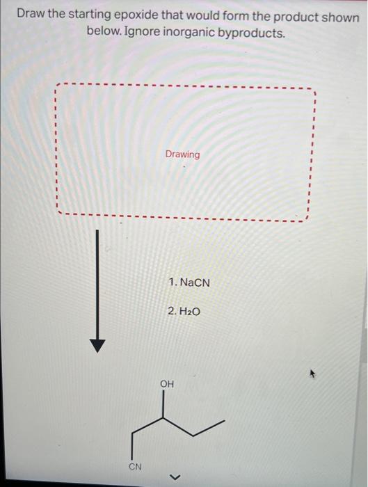 Draw the starting epoxide that would form the product shown below. Ignore inorganic byproducts.