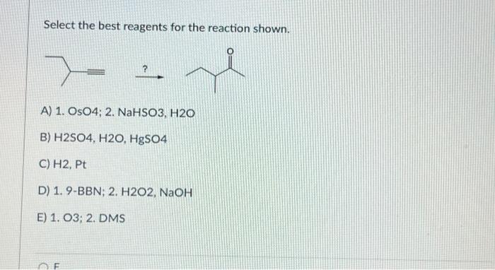 Select the best reagents for the reaction shown.
\( \stackrel{?}{\longrightarrow} \)
A) 1. \( \mathrm{OsO} 4 ; 2 . \mathrm{Na