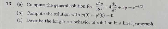 3. (a) Compute the general solution for: \( \frac{d^{2} y}{d t^{2}}+4 \frac{d y}{d t}+3 y=e^{-t / 2} \).
(b) Compute the solu