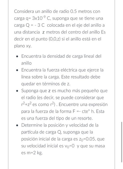 Considera un anillo de radio 0.5 metros con carga \( \mathrm{q}=3 \times 10^{-9} \mathrm{C} \), suponga que se tiene una carg