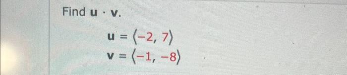Find \( \mathbf{u} \cdot \mathbf{v} \)
\[
\begin{array}{l}
\mathbf{u}=\langle-2,7\rangle \\
\mathbf{v}=\langle-1,-8\rangle
\e