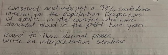 Construct and interpet a \( 90 \% \) confidence inteval for the population proportion of adults in the country who have donat