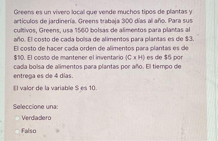 Greens es un vivero local que vende muchos tipos de plantas y artículos de jardinería. Greens trabaja 300 días al año. Para s