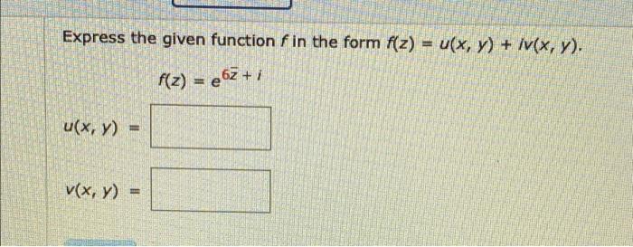 Express the given function f in the form f(z) = u(x, y) + iv(, y). f(z) = e62+1 u(x, y) = v(x, y) =