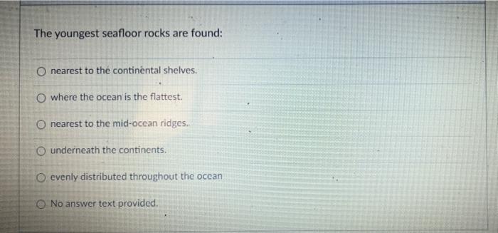 Solved The youngest seafloor rocks are found: O nearest to | Chegg.com