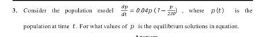 Solved 3. Consider the population model dtdp=0.04p(1−230p), | Chegg.com