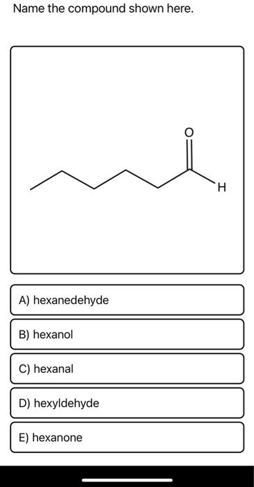 Solved Name the compound shown here. H A) hexanedehyde B) | Chegg.com
