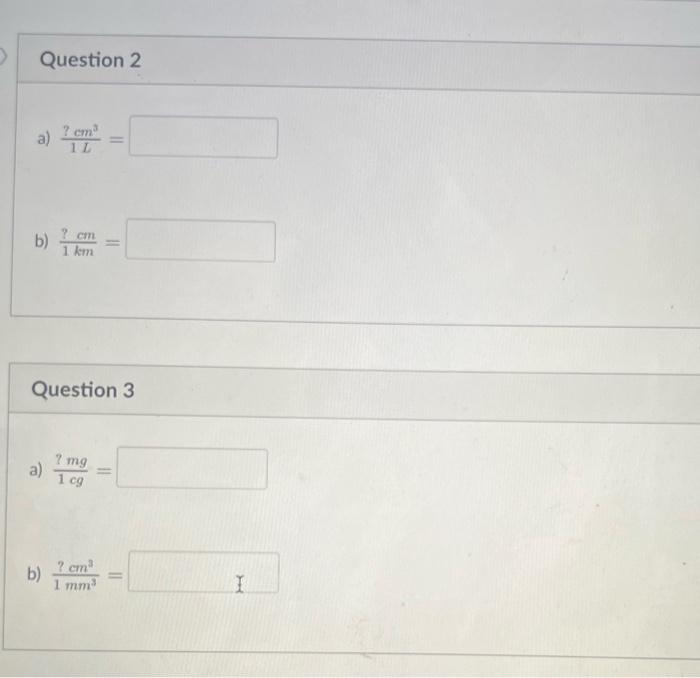 \( \frac{? \mathrm{~cm}^{3}}{1 L}= \)
\( \frac{? \mathrm{~cm}}{1 \mathrm{~km}}= \)
uestion
\( \frac{? \mathrm{mg}}{1 \mathrm{