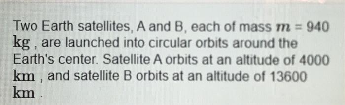 Solved Two Earth Satellites, A And B, Each Of Mass M = 940 | Chegg.com