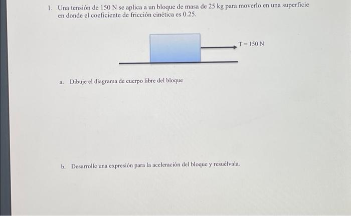 1. Una tensión de 150 N se aplica a un bloque de masa de 25 kg para moverlo en una superficie en donde el coeficiente de fric