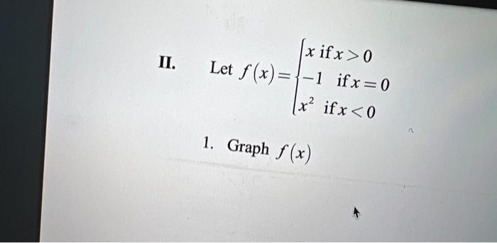 II.
|x if x > 0
Let f(x)={-1 ifx=0
x? if x < 0
1. Graph f(x)
