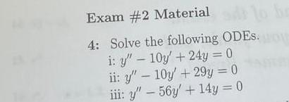 Exam #2 Material 4: Solve the following ODES i: Y – 10y + 24y = 0 ii: y – 10y + 29y = 0 iii: y - 56y + 14y = 0