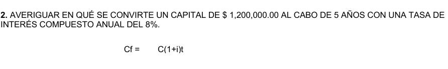 2. AVERIGUAR EN QUÉ SE CONVIRTE UN CAPITAL DE \$ 1,200,000.00 AL CABO DE 5 AÑOS CON UNA TASA DE INTERÉS COMPUESTO ANUAL DEL 8