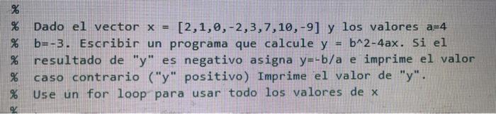 \% Dado el vector \( x=[2,1,0,-2,3,7,10,-9] \) y los valores a=4 \% b=-3. Escribir un programa que calcule \( y=b^{\wedge} 2-