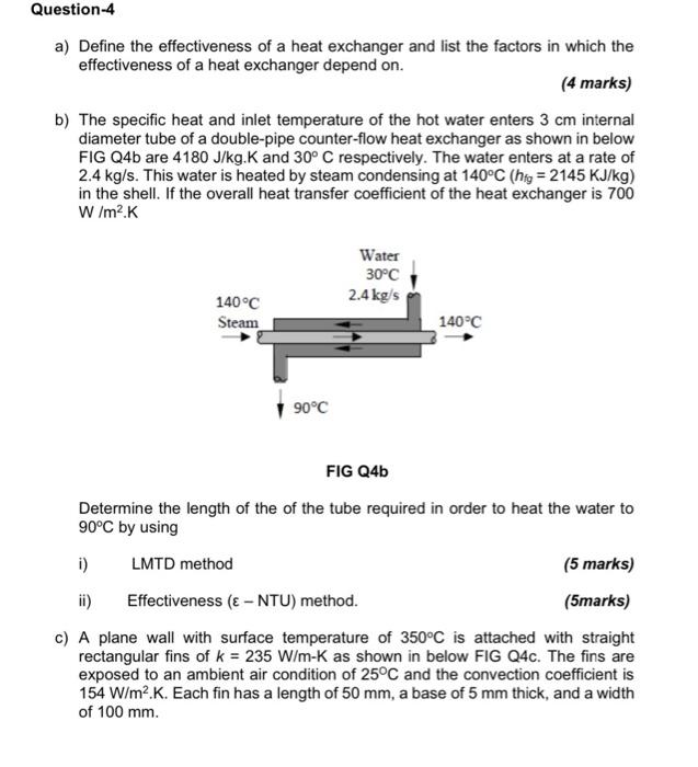 Question-4
a) Define the effectiveness of a heat exchanger and list the factors in which the
effectiveness of a heat exchange