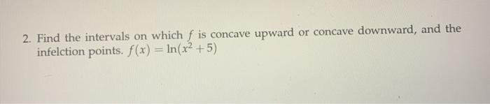 Solved 2. Find the intervals on which f is concave upward or | Chegg.com