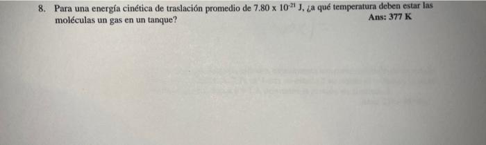 8. Para una energía cinética de traslación promedio de \( 7.80 \times 10^{-21} \mathrm{~J} \), La qué temperatura deben estar