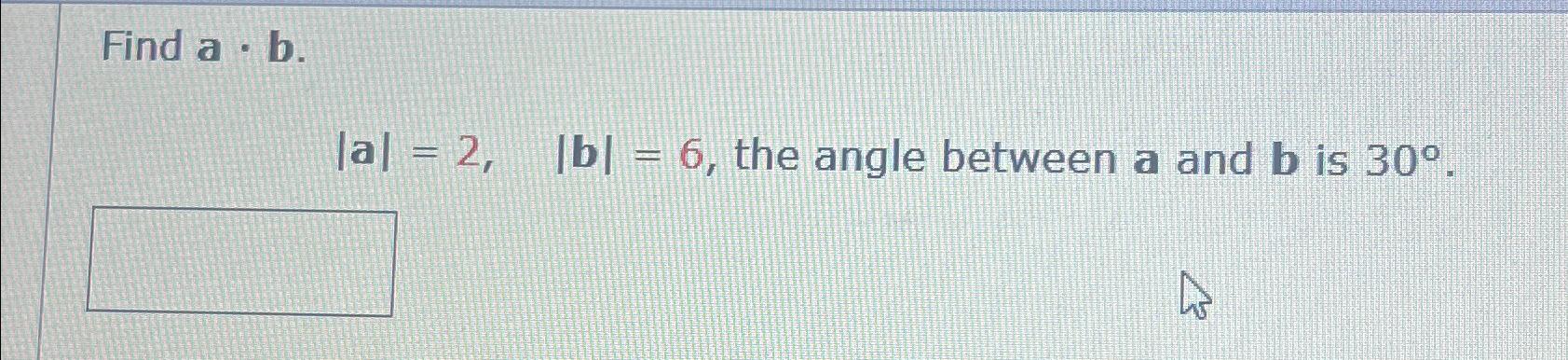 Solved Find A*b. |a|=2,|b|=6, ﻿the Angle Between A And B ﻿is | Chegg.com