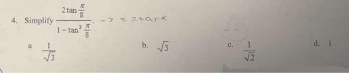 4. Simplify \( \frac{2 \tan \frac{\pi}{8}}{1-\tan ^{2} \frac{\pi}{8}} \cdot-7=2+a r \alpha \) a \( \frac{1}{\sqrt{3}} \) b. \