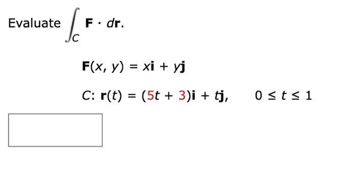 \( \begin{array}{l}\text { Evaluate } \int_{C} \mathbf{F} \cdot d \mathbf{r} \\ \qquad \begin{array}{l}\mathbf{F}(x, y)=x \ma