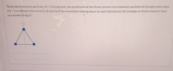 Solved Three identical point particles, M=0.20 kg each, are | Chegg.com